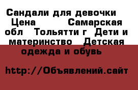 Сандали для девочки  › Цена ­ 350 - Самарская обл., Тольятти г. Дети и материнство » Детская одежда и обувь   